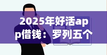 2025年好活app借钱：罗列五个什么贷款平台容易通过