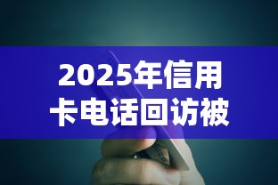 2025年信用卡电话回访被拒吗：公布五个高额贷款平台