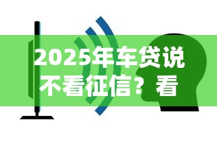 2025年车贷说不看征信？看看这五个容易过的贷款平台