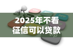 2025年不看征信可以贷款的软件？梳理5个微信借钱平台