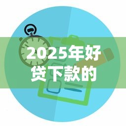 2025年好贷下款的金融公司：罗列五个极速审核的网贷平台