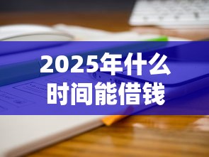 2025年什么时间能借钱到微信：分享五个最容易借钱的平台