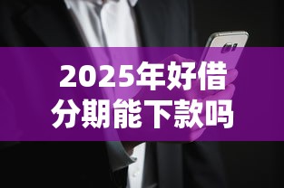 2025年好借分期能下款吗：试试这5个黑户烂户征信黑必下款的口子