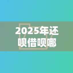 2025年还呗借呗哪个好下款：分享五个借钱的平台100%能借到