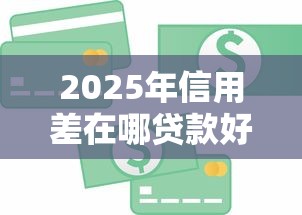 2025年信用差在哪贷款好下款呢？罗列五个闪电审批的软件