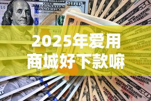 2025年爱用商城好下款嘛：看看这5个黑户下款的口子还