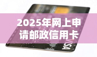 2025年网上申请邮政信用卡被拒，整合5个黑平台贷款