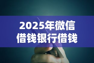 2025年微信借钱银行借钱怎么还，试试这五个不看征信无视黑白百分百下款平台