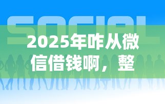 2025年咋从微信借钱啊，整理5个现在贷款平台好