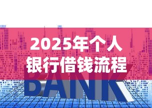 2025年个人银行借钱流程：整合5个利息最低的贷款平台