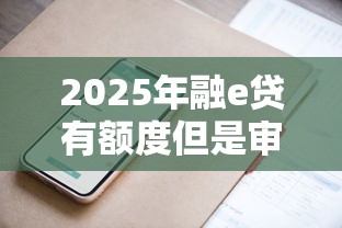 2025年融e贷有额度但是审核通不过，公布5个有没有当前逾期能下款的口子