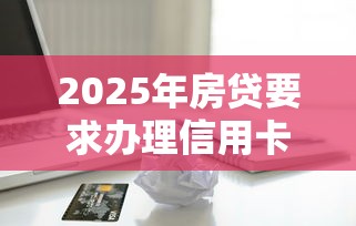 2025年房贷要求办理信用卡被拒：罗列五个借款平台借钱好