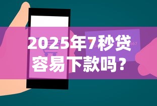 2025年7秒贷容易下款吗？公布五个微信上有什么贷款平台