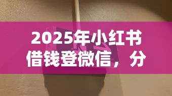 2025年小红书借钱登微信，分享5个微信能借钱的平台