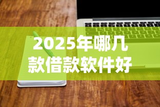 2025年哪几款借款软件好下款？公布五个靠谱借钱平台