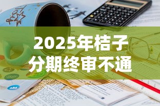 2025年桔子分期终审不通过？整合5个16岁借钱平台
