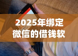 2025年绑定微信的借钱软件？看看这5个征信花了能网贷的app