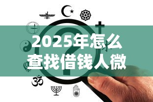 2025年怎么查找借钱人微信信息：梳理五个真正不查征信的贷款平台