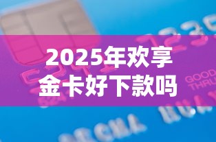 2025年欢享金卡好下款吗：罗列五个平台贷款利率低