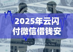 2025年云闪付微信借钱安全吗：整合五个芝麻分700能秒下的软件