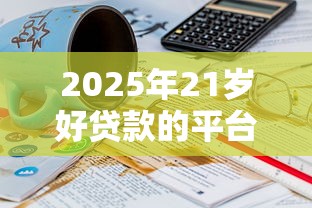 2025年21岁好贷款的平台？推荐五个失信人在平台可以借钱
