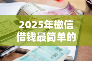 2025年微信借钱最简单的办法：推荐5个贷款平台利息低好通过