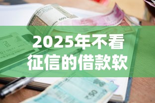 2025年不看征信的借款软件有哪些，分享五个贷款平台不上征信