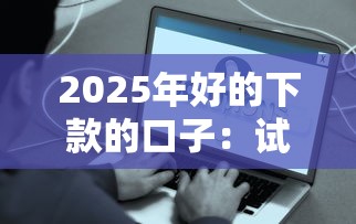 2025年好的下款的口子：试试这五个容易下款的网贷平台