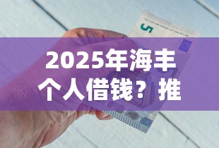 2025年海丰个人借钱？推荐五个平台好借钱