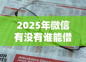 2025年微信有没有谁能借钱：看看这5个平台借钱不看征信好下款的