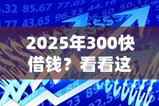 2025年300快借钱？看看这5个借款平台能贷款