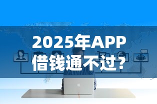 2025年APP借钱通不过？看看这5个平台借钱不看综合评分
