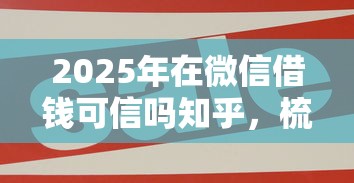 2025年在微信借钱可信吗知乎，梳理5个企业贷款平台好