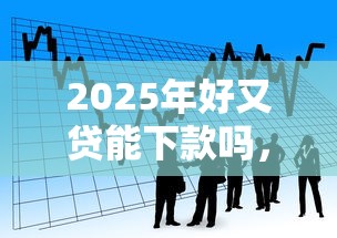 2025年好又贷能下款吗，看看这5个执行人贷款稳下的口子