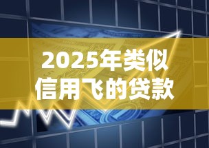 2025年类似信用飞的贷款？整理5个那些平台好借钱