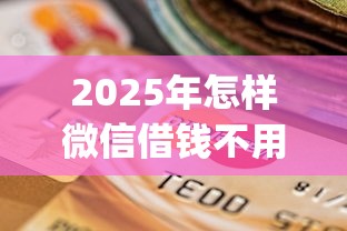 2025年怎样微信借钱不用银行卡？梳理五个逾期太多仍可下款的app