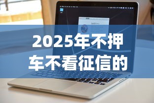 2025年不押车不看征信的贷款软件：推荐五个大学生可以使用的app