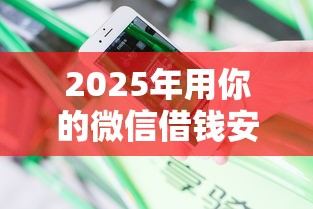 2025年用你的微信借钱安全吗？罗列五个不看征信直接放款的平台