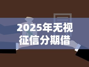 2025年无视征信分期借款平台，公布五个哪些贷款平台容易通过