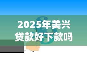 2025年美兴贷款好下款吗：试试这5个手机上可以借钱的app