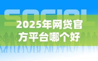 2025年网贷官方平台哪个好？整理5个2025高炮口子秒下款免审核