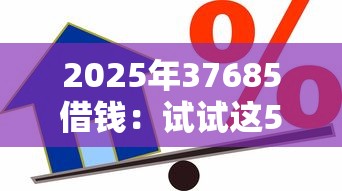 2025年37685借钱：试试这5个征信花找第三方担保贷款平台