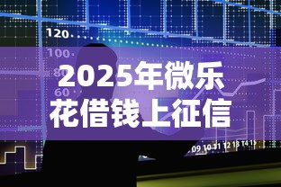 2025年微乐花借钱上征信吗：整合五个贷款平台推荐