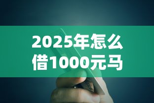2025年怎么借1000元马上到账，公布五个微信能贷款的平台