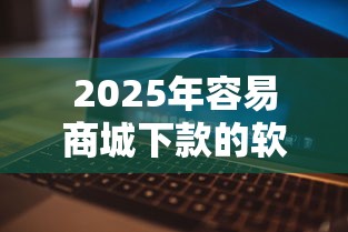 2025年容易商城下款的软件是什么，整理五个征信花了还能下款的几千小额度平台