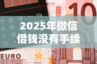 2025年微信借钱没有手续费：整合五个急需用钱征信都黑了大数据分不足有没有平台能借