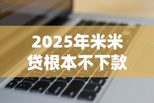 2025年米米贷根本不下款，看看这五个2025专门给花户放款的平台
