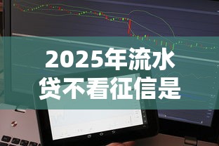 2025年流水贷不看征信是真的吗，公布五个APP容易借款1万块的软件