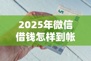 2025年微信借钱怎样到帐，梳理五个借钱平台好