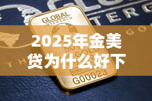 2025年金美贷为什么好下款啊：梳理5个比较好的网贷平台